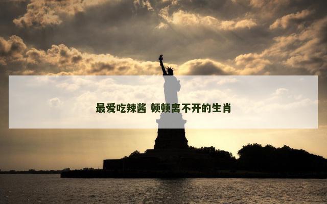 最爱吃辣酱 顿顿离不开的生肖