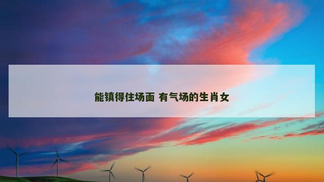 能镇得住场面 有气场的生肖女