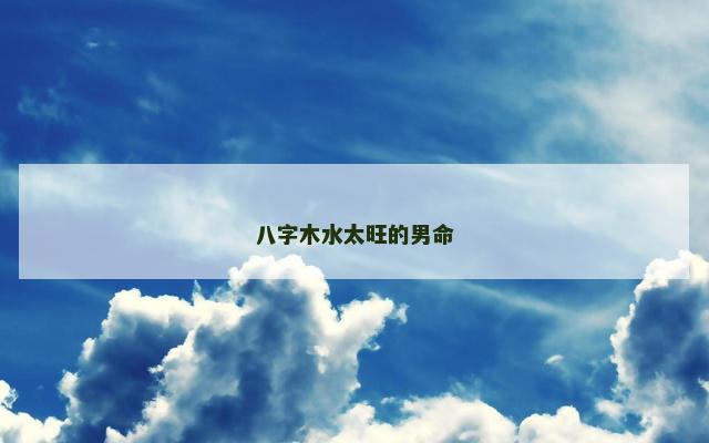 八字木水太旺的男命