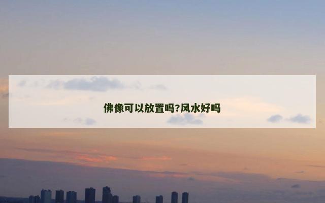 佛像可以放置吗?风水好吗