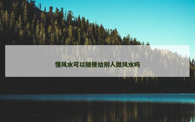 懂风水可以随便给别人做风水吗