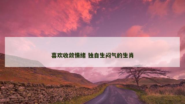 喜欢收敛情绪 独自生闷气的生肖