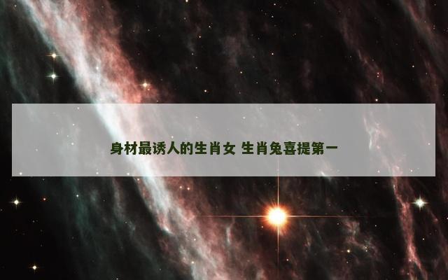 身材最诱人的生肖女 生肖兔喜提第一