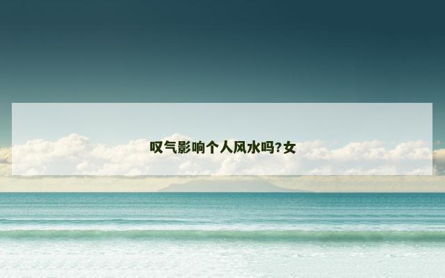 叹气影响个人风水吗?女