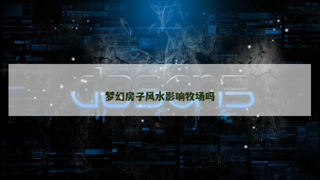 梦幻房子风水影响牧场吗
