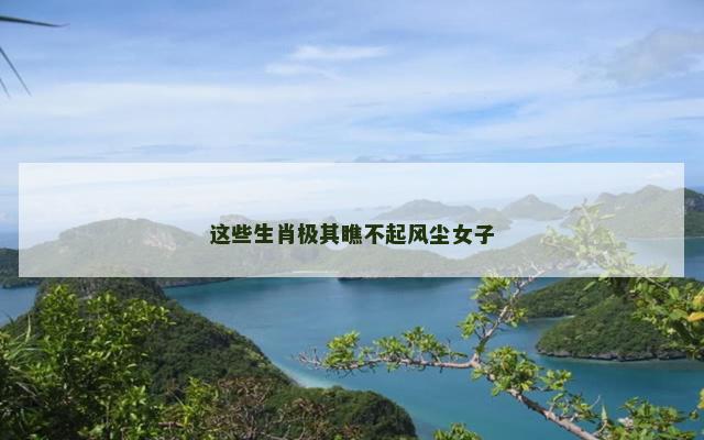 这些生肖极其瞧不起风尘女子