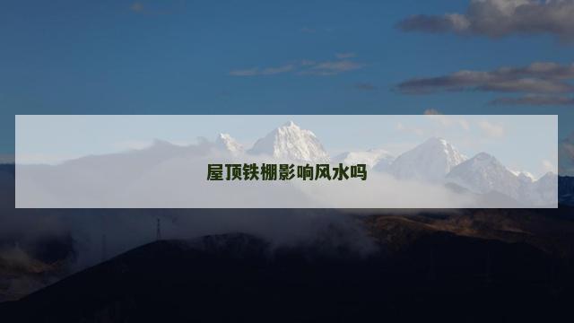 屋顶铁棚影响风水吗