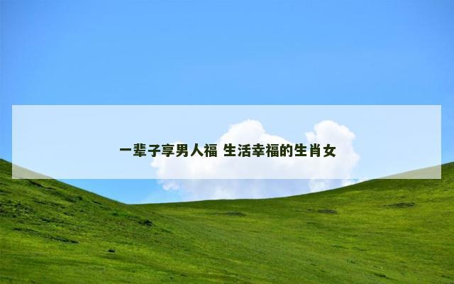 一辈子享男人福 生活幸福的生肖女