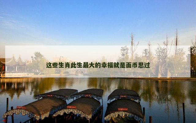 这些生肖此生最大的幸福就是面币思过