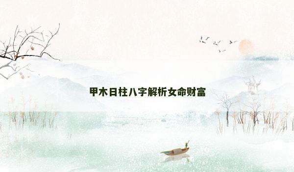甲木日柱八字解析女命财富
