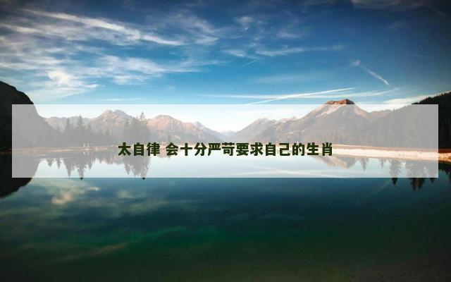 太自律 会十分严苛要求自己的生肖