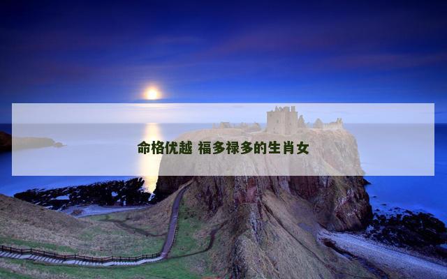 命格优越 福多禄多的生肖女