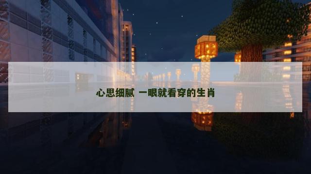 心思细腻 一眼就看穿的生肖