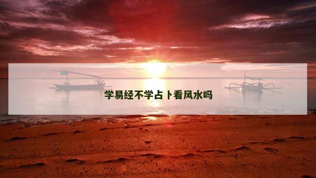 学易经不学占卜看风水吗