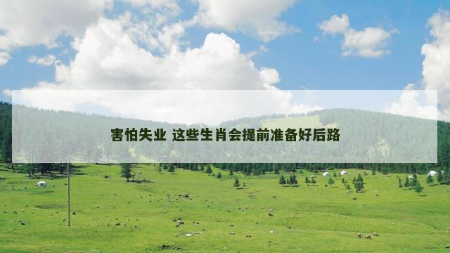 害怕失业 这些生肖会提前准备好后路