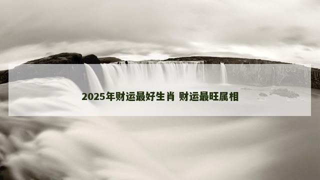 2025年财运最好生肖 财运最旺属相
