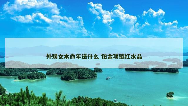 外甥女本命年送什么 铂金项链红水晶