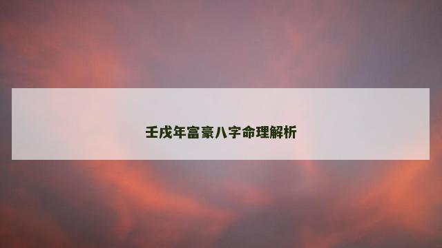 壬戌年富豪八字命理解析