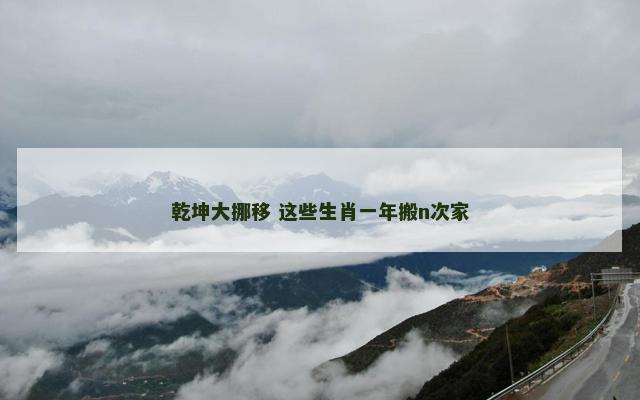乾坤大挪移 这些生肖一年搬n次家