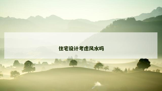 住宅设计考虑风水吗