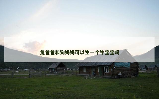 兔爸爸和狗妈妈可以生一个牛宝宝吗