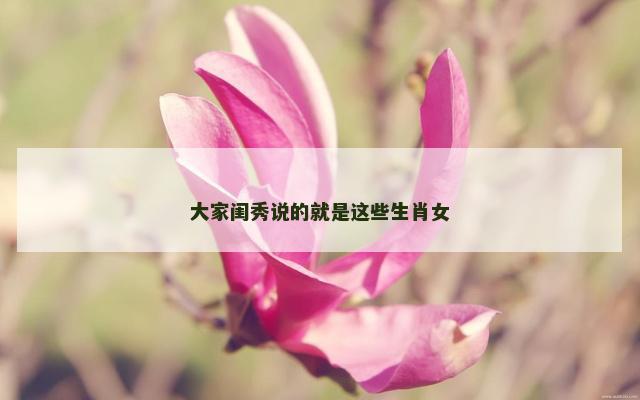 大家闺秀说的就是这些生肖女