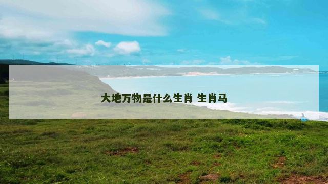 大地万物是什么生肖 生肖马