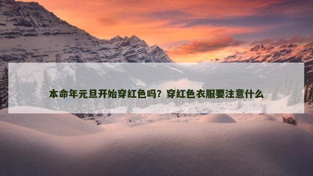 本命年元旦开始穿红色吗？穿红色衣服要注意什么