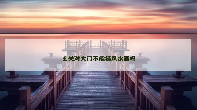 玄关对大门不能挂风水画吗