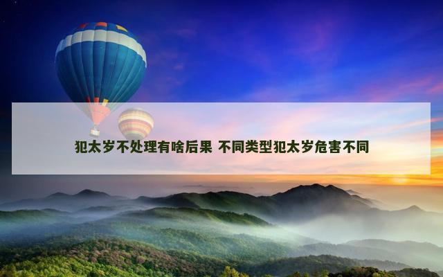 犯太岁不处理有啥后果 不同类型犯太岁危害不同