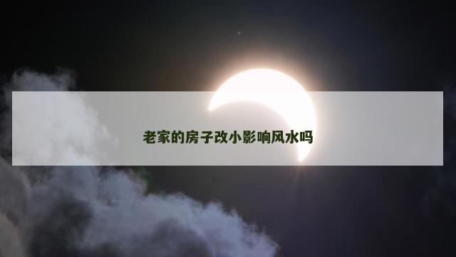 老家的房子改小影响风水吗