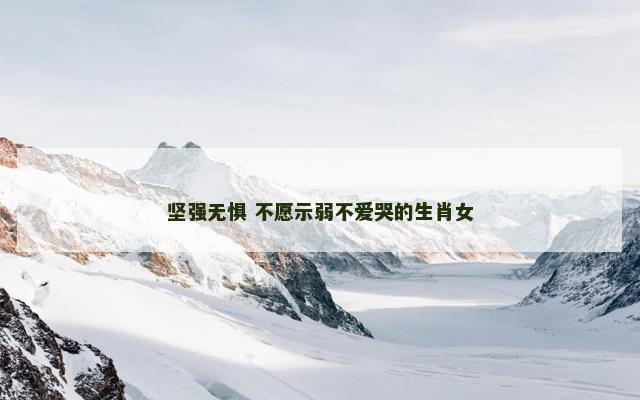 坚强无惧 不愿示弱不爱哭的生肖女