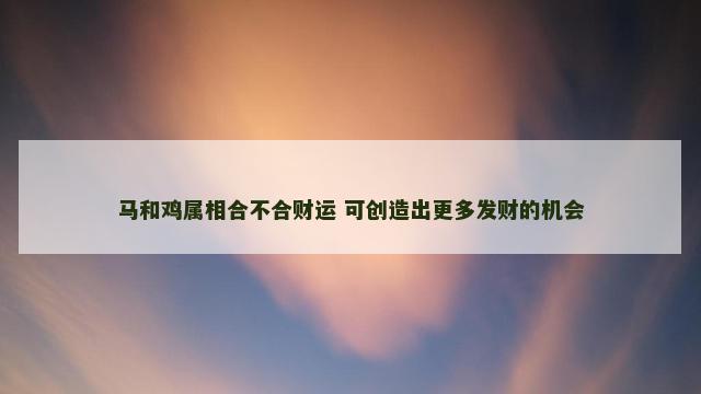 马和鸡属相合不合财运 可创造出更多发财的机会