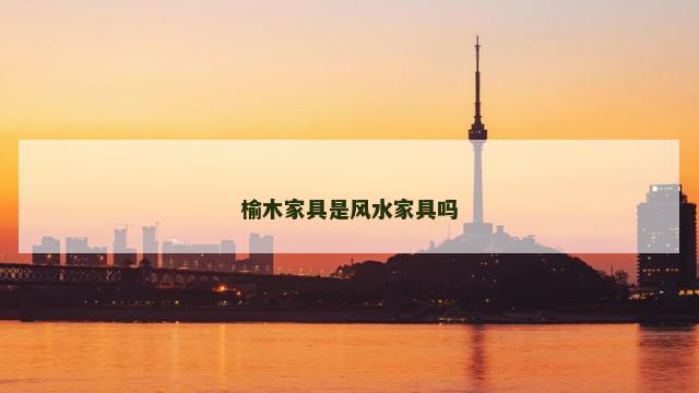 榆木家具是风水家具吗