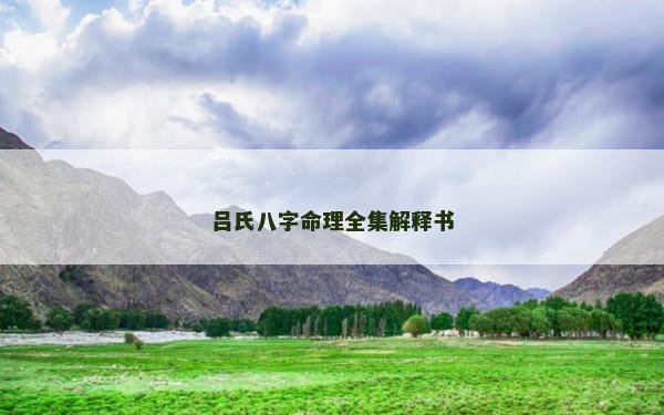 吕氏八字命理全集解释书 吕氏八字命理全集解释书