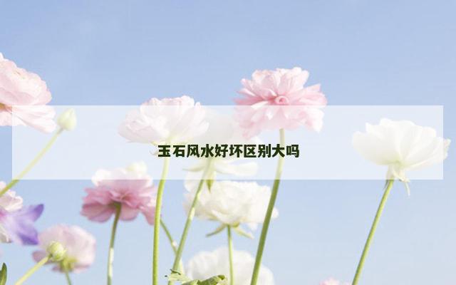 玉石风水好坏区别大吗