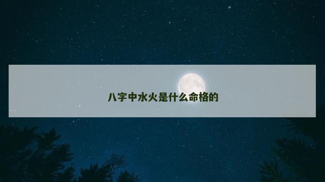 八字中水火是什么命格的