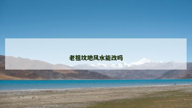 老祖坟地风水能改吗