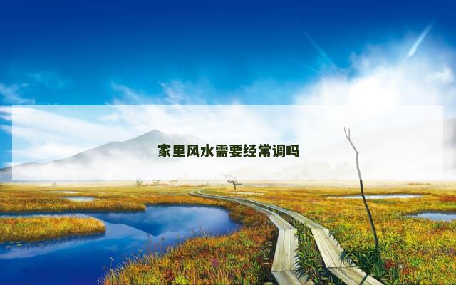 家里风水需要经常调吗 家里风水需要经常调吗