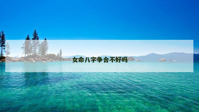 女命八字争合不好吗 女命八字争合不好吗