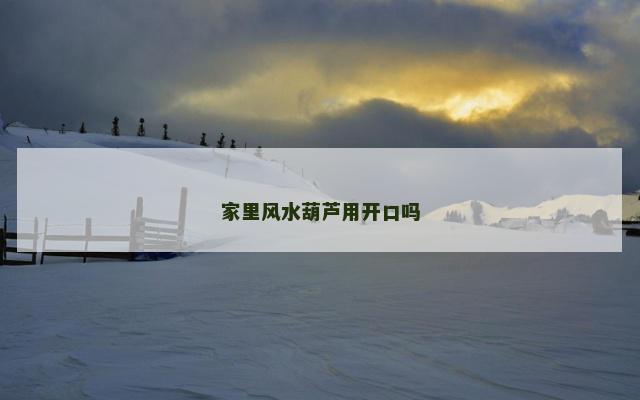 家里风水葫芦用开口吗 家里风水葫芦用开口吗