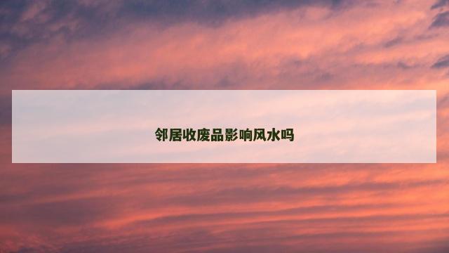 邻居收废品影响风水吗