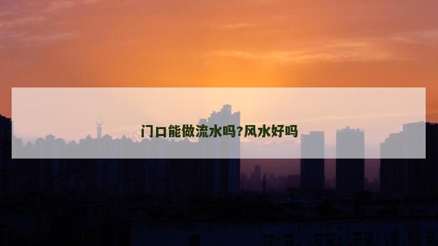 门口能做流水吗?风水好吗