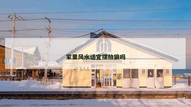 家里风水适宜摆放狼吗 家里风水适宜摆放狼吗