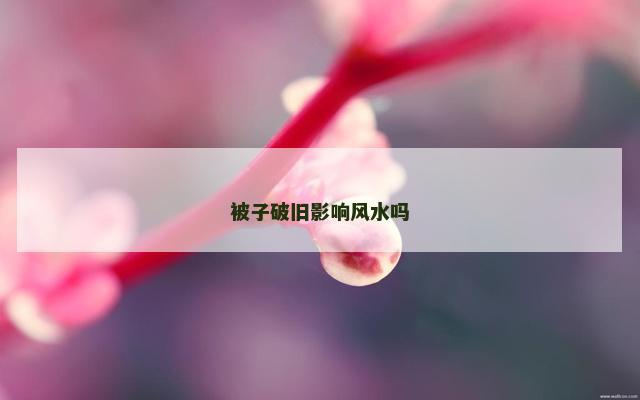 被子破旧影响风水吗