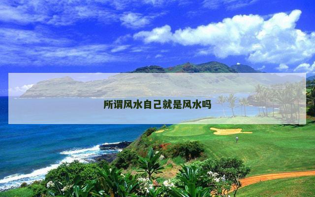 所谓风水自己就是风水吗 所谓风水自己就是风水吗