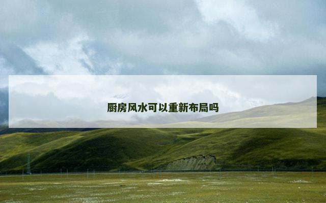 厨房风水可以重新布局吗 厨房风水可以重新布局吗