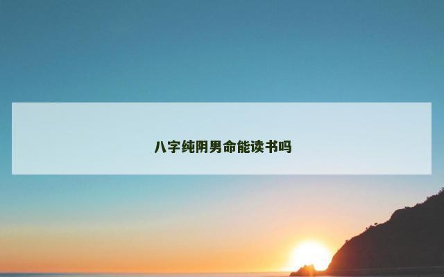 八字纯阴男命能读书吗 八字纯阴男命能读书吗