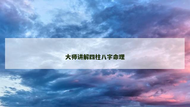 大师讲解四柱八字命理 大师讲解四柱八字命理