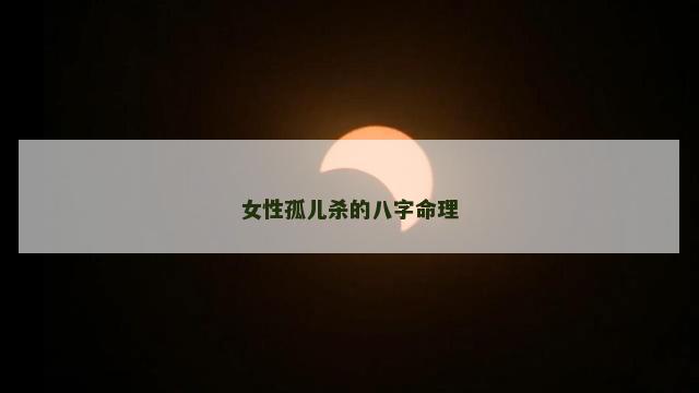 女性孤儿杀的八字命理 女性孤儿杀的八字命理